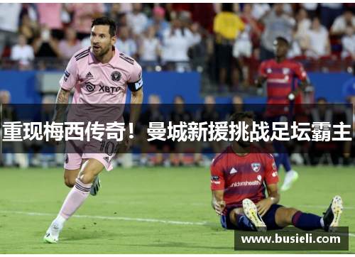 重现梅西传奇！曼城新援挑战足坛霸主