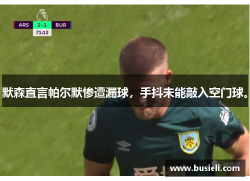 默森直言帕尔默惨遭漏球，手抖未能敲入空门球。