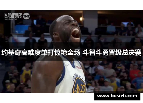 约基奇高难度单打惊艳全场 斗智斗勇晋级总决赛